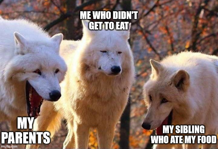 Laughing wolf | ME WHO DIDN'T GET TO EAT MY SIBLING WHO ATE MY FOOD MY PARENTS | image tagged in laughing wolf | made w/ Imgflip meme maker