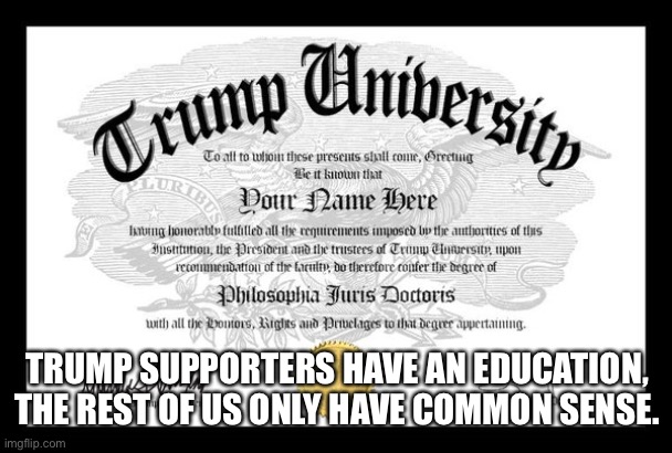 Trump University | TRUMP SUPPORTERS HAVE AN EDUCATION, THE REST OF US ONLY HAVE COMMON SENSE. | image tagged in trump university | made w/ Imgflip meme maker