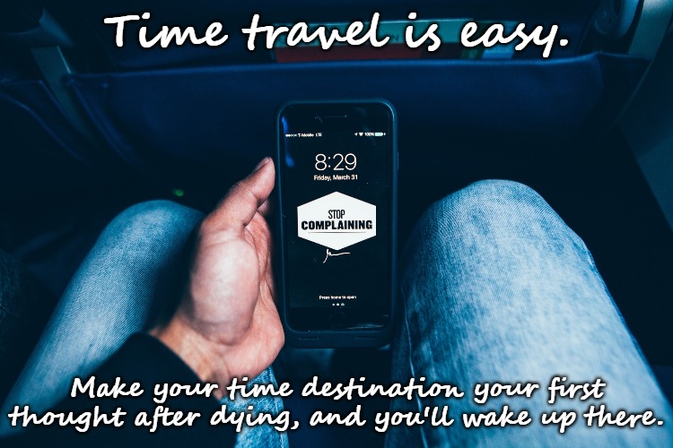Prove me wrong | Time travel is easy. Make your time destination your first thought after dying, and you'll wake up there. | image tagged in quantum targeting | made w/ Imgflip meme maker