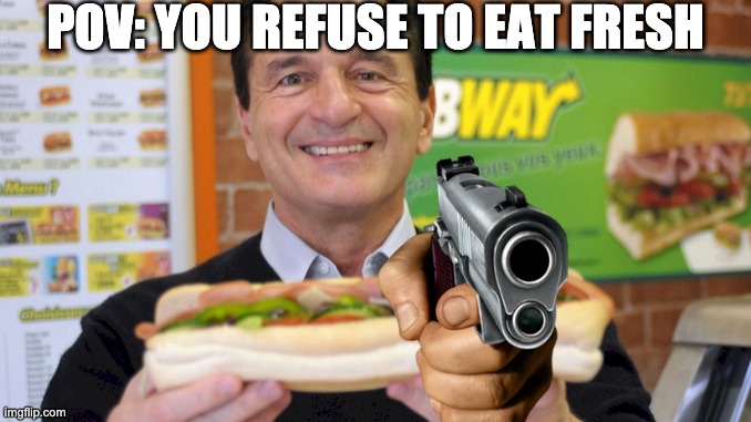 subway man gun point | POV: YOU REFUSE TO EAT FRESH | image tagged in subway | made w/ Imgflip meme maker