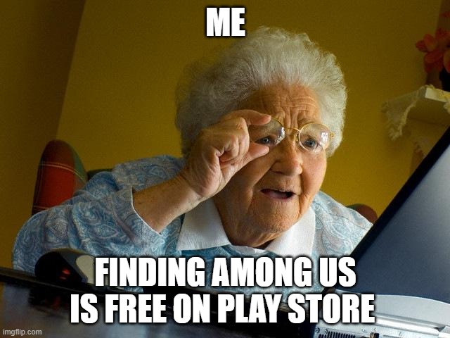 Grandma Finds The Internet Meme | ME; FINDING AMONG US IS FREE ON PLAY STORE | image tagged in memes,grandma finds the internet | made w/ Imgflip meme maker
