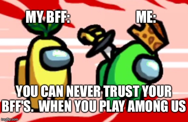 Sike | MY BFF:; ME:; YOU CAN NEVER TRUST YOUR BFF'S.  WHEN YOU PLAY AMONG US | image tagged in among us stab | made w/ Imgflip meme maker