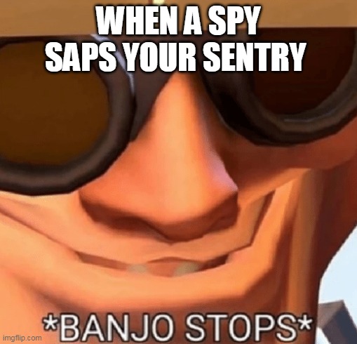 Banjo Stops | WHEN A SPY SAPS YOUR SENTRY | image tagged in banjo stops | made w/ Imgflip meme maker