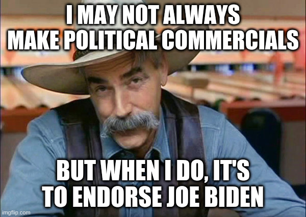 I did not see that one coming! | I MAY NOT ALWAYS MAKE POLITICAL COMMERCIALS; BUT WHEN I DO, IT'S TO ENDORSE JOE BIDEN | image tagged in sam elliott,humor,joe biden,trump,election 2020 | made w/ Imgflip meme maker