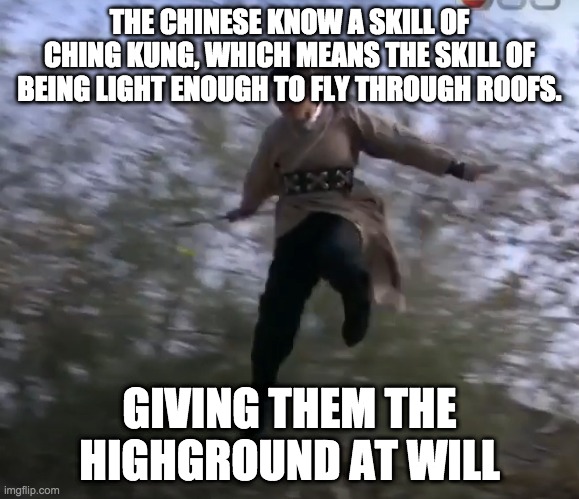 THE CHINESE KNOW A SKILL OF CHING KUNG, WHICH MEANS THE SKILL OF BEING LIGHT ENOUGH TO FLY THROUGH ROOFS. GIVING THEM THE HIGHGROUND AT WILL | image tagged in high ground | made w/ Imgflip meme maker