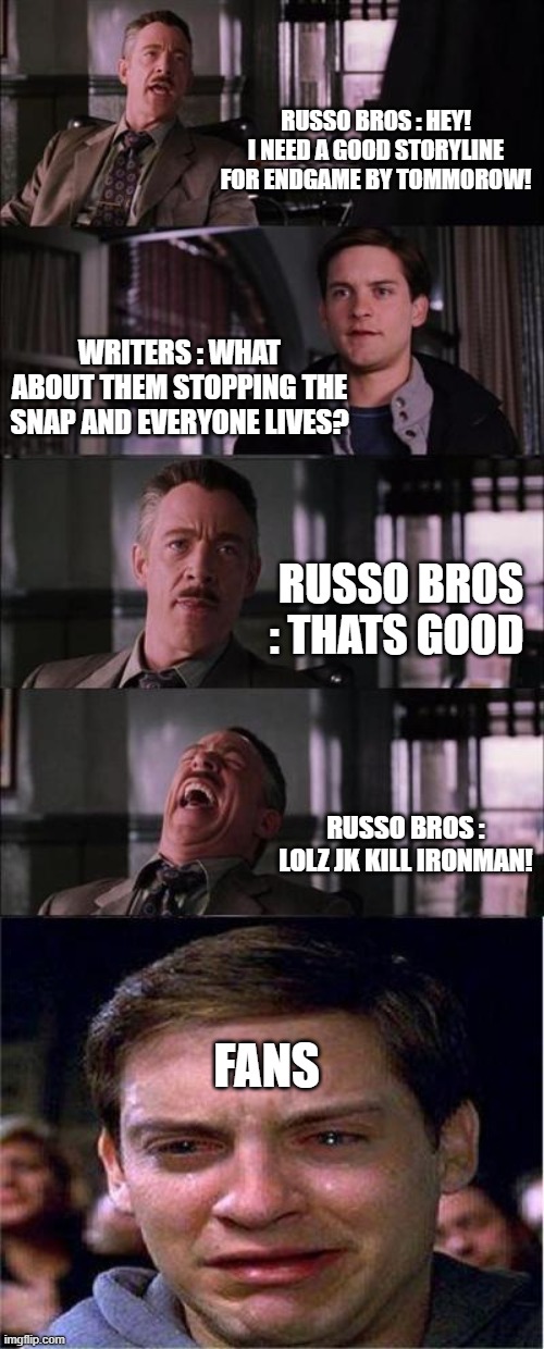 Endgame Meme Again | RUSSO BROS : HEY! I NEED A GOOD STORYLINE FOR ENDGAME BY TOMMOROW! WRITERS : WHAT ABOUT THEM STOPPING THE SNAP AND EVERYONE LIVES? RUSSO BROS : THATS GOOD; RUSSO BROS : LOLZ JK KILL IRONMAN! FANS | image tagged in memes,peter parker cry | made w/ Imgflip meme maker