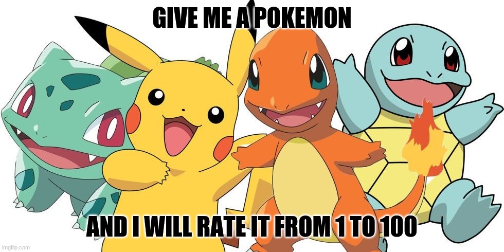 im bored soo | GIVE ME A POKEMON; AND I WILL RATE IT FROM 1 TO 100 | image tagged in pokemon | made w/ Imgflip meme maker