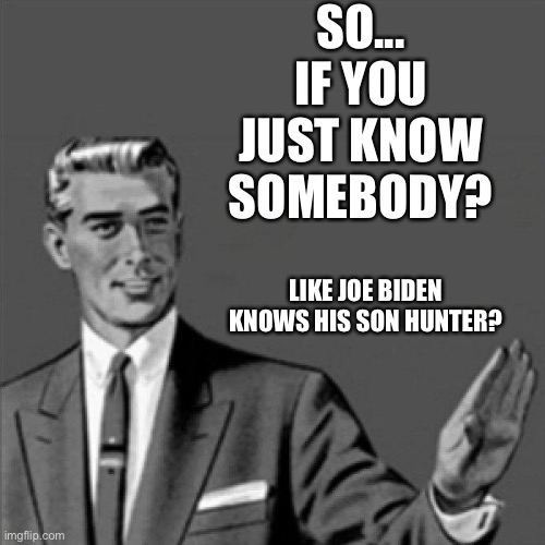 Correction guy | SO... IF YOU JUST KNOW SOMEBODY? LIKE JOE BIDEN KNOWS HIS SON HUNTER? | image tagged in correction guy | made w/ Imgflip meme maker