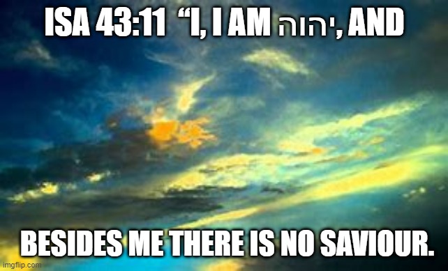 YaHUaH is Savior | ISA 43:11  “I, I AM יהוה, AND; BESIDES ME THERE IS NO SAVIOUR.  | image tagged in old testament | made w/ Imgflip meme maker