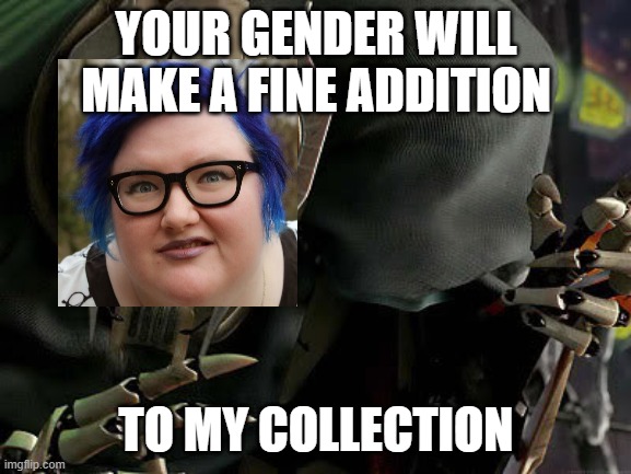 General Grievous Collection | YOUR GENDER WILL MAKE A FINE ADDITION; TO MY COLLECTION | image tagged in general grievous collection,sjw,sjw triggered,angry sjw,sjws,gender confusion | made w/ Imgflip meme maker