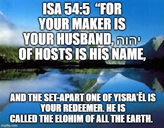 Maker is Husband | ISA 54:5  “FOR YOUR MAKER IS YOUR HUSBAND, יהוה OF HOSTS IS HIS NAME, AND THE SET-APART ONE OF YISRA’ĚL IS
 YOUR REDEEMER. HE IS CALLED THE ELOHIM OF ALL THE EARTH.  | image tagged in old testament | made w/ Imgflip meme maker