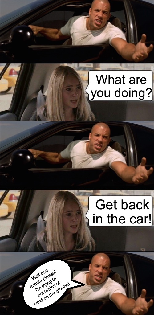 Just making the road more yellowish | What are you doing? Get back in the car! Wait one minute please! I'm trying to put grains of sand on the ground! | image tagged in memes,the rock driving,funny,crossover,sand,road rage | made w/ Imgflip meme maker
