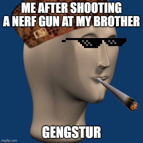 Relatable asf | ME AFTER SHOOTING A NERF GUN AT MY BROTHER; GENGSTUR | image tagged in meme man | made w/ Imgflip meme maker