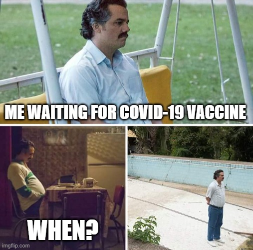 memes | ME WAITING FOR COVID-19 VACCINE; WHEN? | image tagged in memes,sad pablo escobar | made w/ Imgflip meme maker