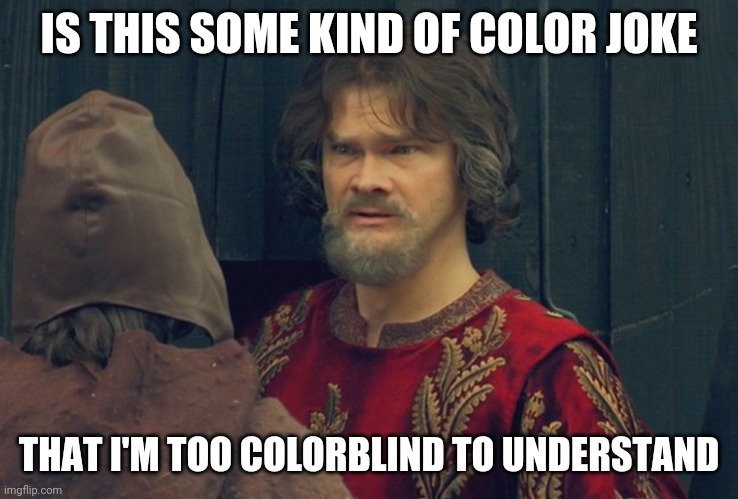 Peasant Joke Template | IS THIS SOME KIND OF COLOR JOKE; THAT I'M TOO COLORBLIND TO UNDERSTAND | image tagged in peasant joke template | made w/ Imgflip meme maker