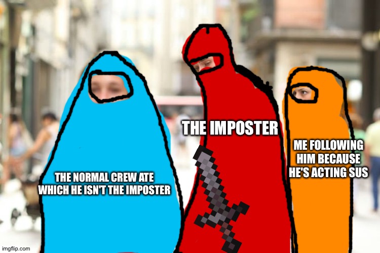 Took me an etempt |  THE IMPOSTER; ME FOLLOWING HIM BECAUSE HE'S ACTING SUS; THE NORMAL CREW ATE WHICH HE ISN'T THE IMPOSTER | image tagged in memes,distracted boyfriend,funny,among us,imposter,drawing | made w/ Imgflip meme maker