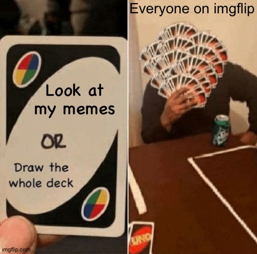 UNO Draw The Whole Deck | Everyone on imgflip; Look at my memes | image tagged in uno draw the whole deck | made w/ Imgflip meme maker