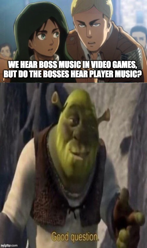 *thinking intensifies* | WE HEAR BOSS MUSIC IN VIDEO GAMES, BUT DO THE BOSSES HEAR PLAYER MUSIC? | image tagged in memes | made w/ Imgflip meme maker