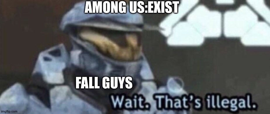 Among us is illegal?!?!?!? | AMONG US:EXIST; FALL GUYS | image tagged in wait thats illegal,fall guys,among us | made w/ Imgflip meme maker