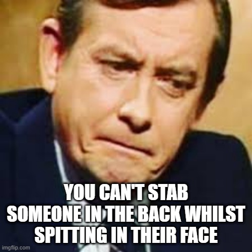 Stab in the Back | YOU CAN'T STAB SOMEONE IN THE BACK WHILST SPITTING IN THEIR FACE | image tagged in yes minister,bernard woolley,stab in the back,spit in the face,backstabber,face | made w/ Imgflip meme maker