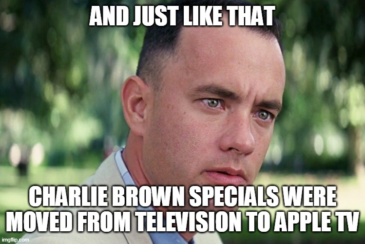 And Just Like That Meme | AND JUST LIKE THAT; CHARLIE BROWN SPECIALS WERE MOVED FROM TELEVISION TO APPLE TV | image tagged in memes,and just like that | made w/ Imgflip meme maker