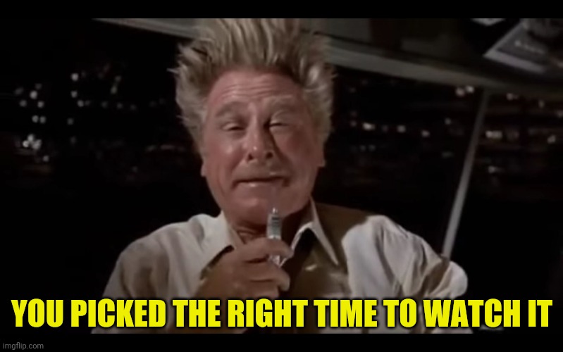Airplane Sniffing Glue | YOU PICKED THE RIGHT TIME TO WATCH IT | image tagged in airplane sniffing glue | made w/ Imgflip meme maker