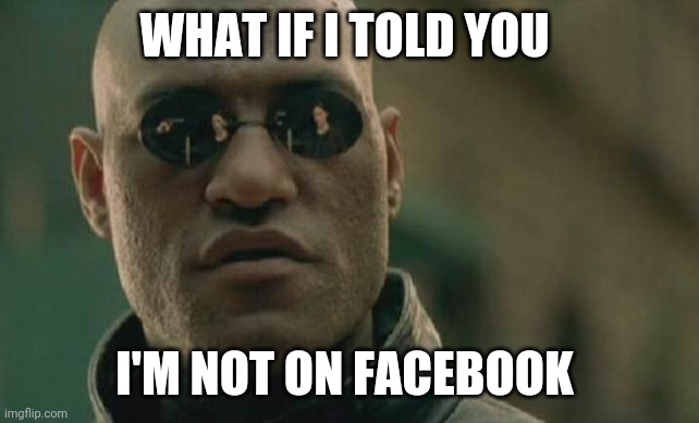 Matrix Morpheus Meme | WHAT IF I TOLD YOU; I'M NOT ON FACEBOOK | image tagged in memes,matrix morpheus,facebook | made w/ Imgflip meme maker
