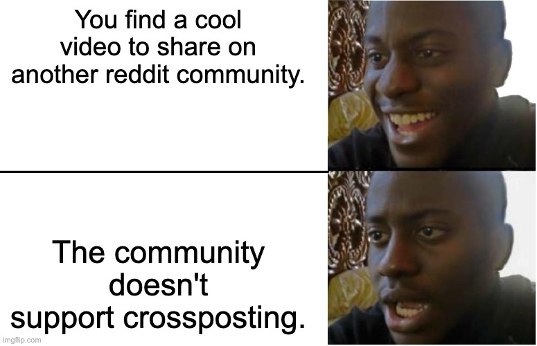 bruh | You find a cool video to share on another reddit community. The community doesn't support crossposting. | image tagged in disappointed black guy | made w/ Imgflip meme maker