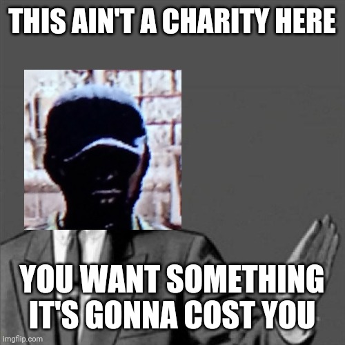 Correction guy | THIS AIN'T A CHARITY HERE; YOU WANT SOMETHING IT'S GONNA COST YOU | image tagged in correction guy,video games,dank memes,gaming,dead island,memes | made w/ Imgflip meme maker