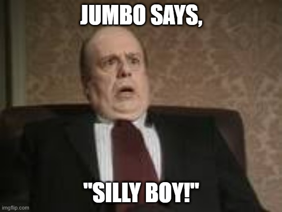 Jumbo Says, "Silly Boy!" | JUMBO SAYS, "SILLY BOY!" | image tagged in yes miinister,jumbo,silly boy,civil service,exclaimation | made w/ Imgflip meme maker