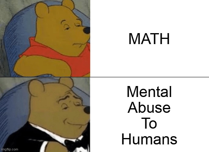 mental abuse to humans | MATH; Mental
Abuse
To
Humans | image tagged in memes,tuxedo winnie the pooh | made w/ Imgflip meme maker
