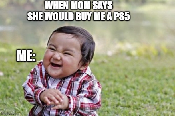 Evil Toddler Meme | WHEN MOM SAYS SHE WOULD BUY ME A PS5; ME: | image tagged in memes,evil toddler | made w/ Imgflip meme maker