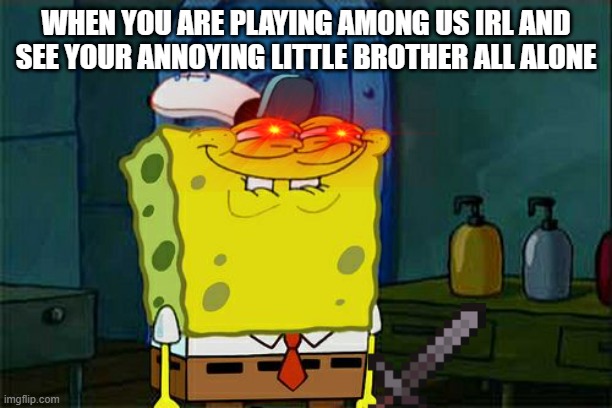 Don't You Squidward | WHEN YOU ARE PLAYING AMONG US IRL AND SEE YOUR ANNOYING LITTLE BROTHER ALL ALONE | image tagged in memes,don't you squidward | made w/ Imgflip meme maker