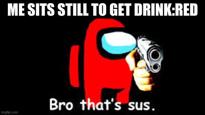 ME SITS STILL TO GET DRINK:RED | image tagged in among us | made w/ Imgflip meme maker