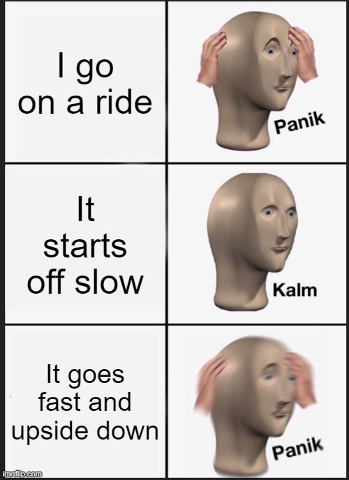 Panik Kalm Panik | I go on a ride; It starts off slow; It goes fast and upside down | image tagged in memes,panik kalm panik | made w/ Imgflip meme maker