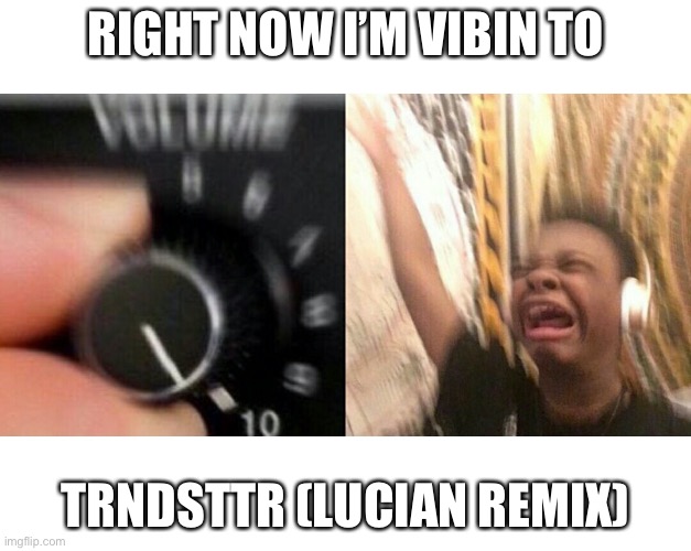 Great wake up song |  RIGHT NOW I’M VIBIN TO; TRNDSTTR (LUCIAN REMIX) | image tagged in loud music | made w/ Imgflip meme maker
