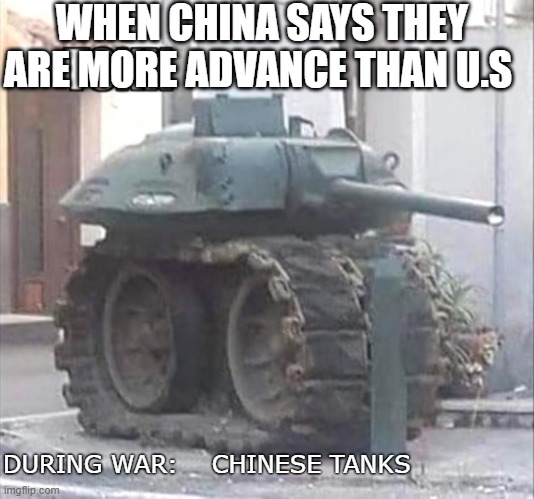 China | WHEN CHINA SAYS THEY ARE MORE ADVANCE THAN U.S; DURING WAR:    CHINESE TANKS | image tagged in tonk | made w/ Imgflip meme maker