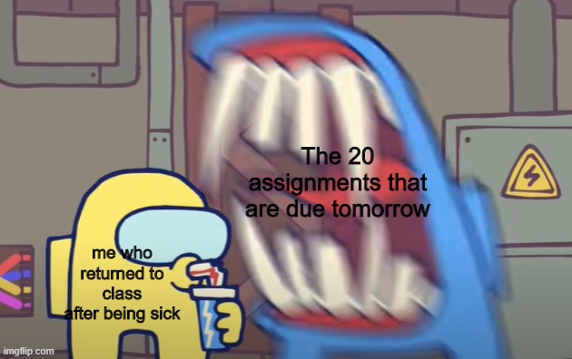 help me | The 20 assignments that are due tomorrow; me who returned to class after being sick | image tagged in among us,dank memes,random | made w/ Imgflip meme maker