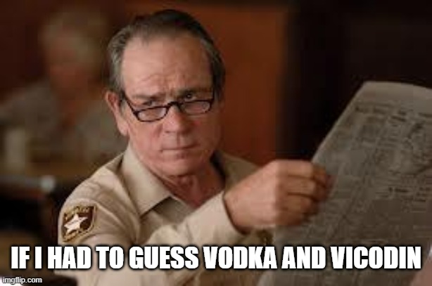 no country for old men tommy lee jones | IF I HAD TO GUESS VODKA AND VICODIN | image tagged in no country for old men tommy lee jones | made w/ Imgflip meme maker