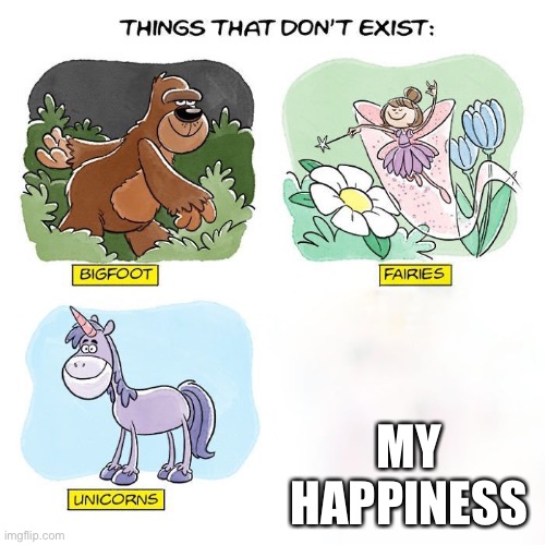 Things That Don't Exist | MY HAPPINESS | image tagged in things that don't exist | made w/ Imgflip meme maker