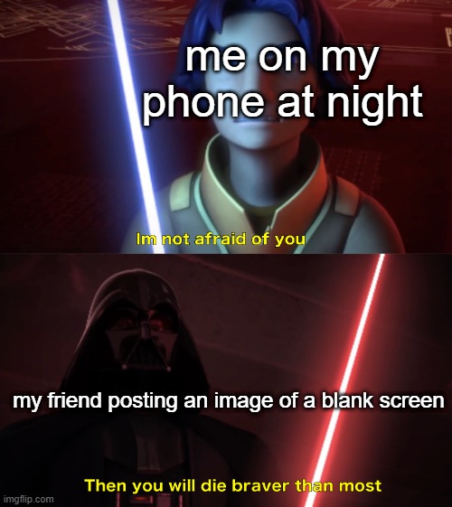 dark mode 4 eva | me on my phone at night; my friend posting an image of a blank screen | image tagged in im not afraid of you | made w/ Imgflip meme maker