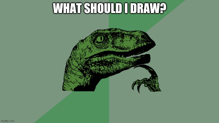 ??? | WHAT SHOULD I DRAW? | image tagged in philosophy dinosaur | made w/ Imgflip meme maker