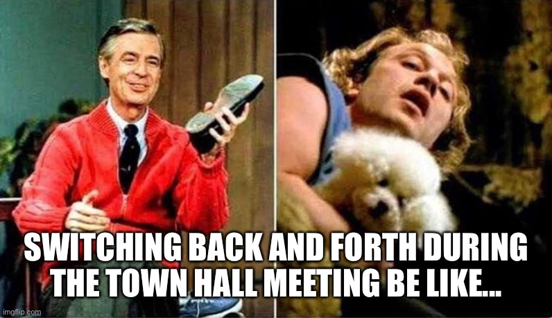 Town Hall Switch | SWITCHING BACK AND FORTH DURING THE TOWN HALL MEETING BE LIKE... | image tagged in town hall,mr rogers,buffalo bill | made w/ Imgflip meme maker
