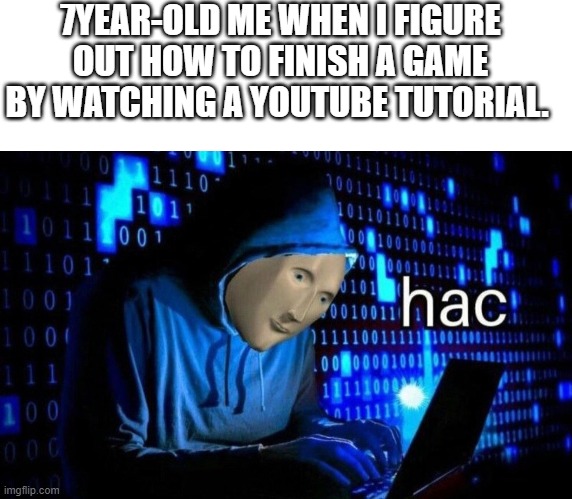 7YEAR-OLD ME WHEN I FIGURE OUT HOW TO FINISH A GAME BY WATCHING A YOUTUBE TUTORIAL. | image tagged in blank white template,hac | made w/ Imgflip meme maker