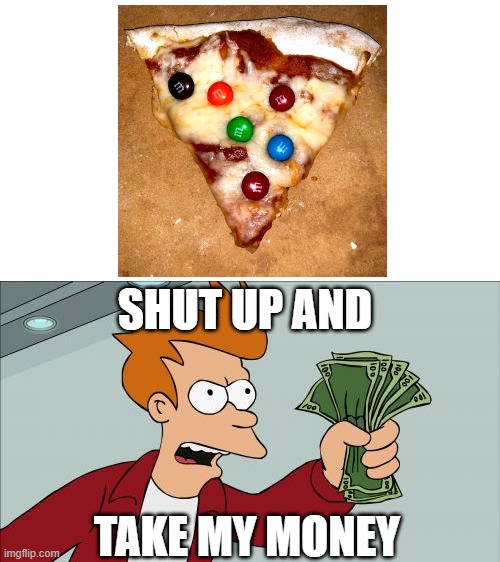 m&m pizza | SHUT UP AND; TAKE MY MONEY | image tagged in memes,shut up and take my money fry | made w/ Imgflip meme maker