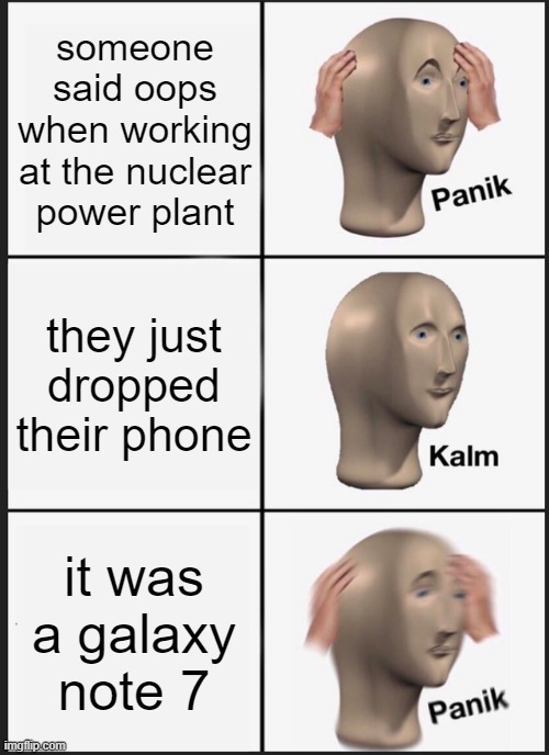 technolacy | someone said oops when working at the nuclear power plant; they just dropped their phone; it was a galaxy note 7 | image tagged in memes,panik kalm panik | made w/ Imgflip meme maker