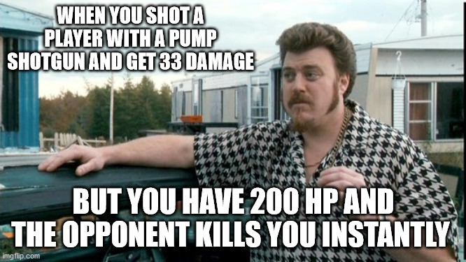 not gonna lie thats kinda sus | WHEN YOU SHOT A PLAYER WITH A PUMP SHOTGUN AND GET 33 DAMAGE; BUT YOU HAVE 200 HP AND THE OPPONENT KILLS YOU INSTANTLY | image tagged in ricky trailer park boys | made w/ Imgflip meme maker