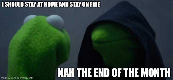 umm, A.I? | I SHOULD STAY AT HOME AND STAY ON FIRE; NAH THE END OF THE MONTH | image tagged in memes,evil kermit | made w/ Imgflip meme maker
