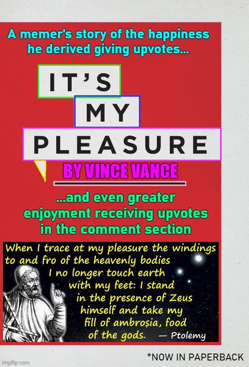 It is better to give than to receive | A memer's story of the happiness
he derived giving upvotes... BY VINCE VANCE; ...and even greater enjoyment receiving upvotes
in the comment section; *NOW IN PAPERBACK | image tagged in vince vance,imgflip community,giving,upvotes,memes,imgflip users | made w/ Imgflip meme maker
