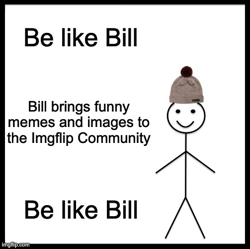 Be Like Bill Meme | Be like Bill; Bill brings funny memes and images to the Imgflip Community; Be like Bill | image tagged in memes,be like bill | made w/ Imgflip meme maker